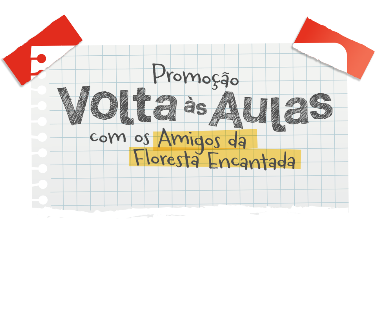 Ilustração de um bilhete, preso com dois pedaços de fita adesiva transparente, com o seguinte texto escrito: Promoção volta às aulas com os amigos da Floresta encantada.