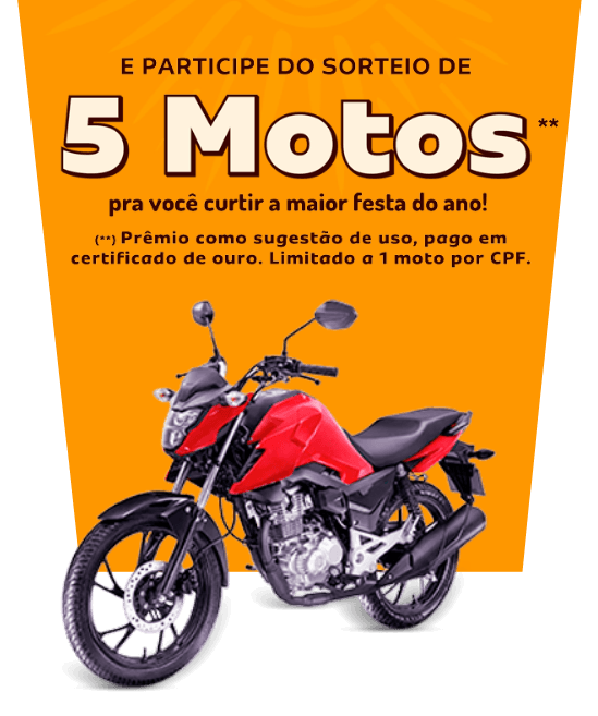 E participe do sorteio de 5 motos** pra você curtir a mairo festa do ano! (**)Prêmio como sugestão de uso, pago em certificado de ouro. Limitado a 1 moto por CPF.