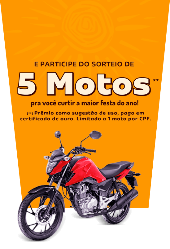 E participe do sorteio de 5 motos** pra você curtir a mairo festa do ano! (**)Prêmio como sugestão de uso, pago em certificado de ouro. Limitado a 1 moto por CPF.